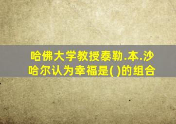 哈佛大学教授泰勒.本.沙哈尔认为幸福是( )的组合